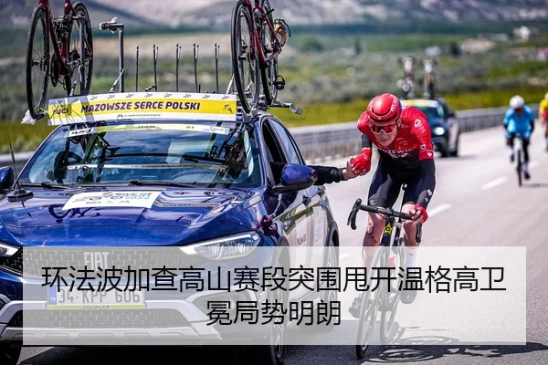 环法波加查高山赛段突围甩开温格高卫冕局势明朗